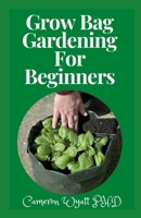 Grow Bag Gardening For Beginners: The Perfect Guide to Grow Bountiful Vegetables, Herbs, Fruits, and Flowers in Lightweight, Eco-friendly Fabric Pots - Perfect Gardens, Balconies & Rooftops. G B09BY283NH Book Cover