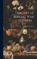 The Art of Making Wax Flowers .. 1020033800 Book Cover
