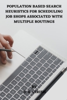 Population Based Search Heuristics for Scheduling Job Shops Associated with Multiple Routings 8119811038 Book Cover