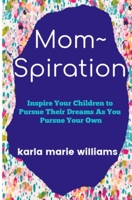 mom~spiration: Inspire Your Children to Pursue their Dreams as You Pursue Your Own 1726845621 Book Cover