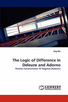 The Logic of Difference in Deleuze and Adorno: Positive Constructivism VS Negative Dialectics 384438054X Book Cover