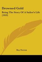 Drowned Gold Being the Story, of a Sailor's Life (Classic Reprint) 1436826462 Book Cover