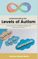 Understanding the Levels of Autism: A Quick Guide To The Challenges Each Level Faces, Strategies And Techniques That Can Assist Each Level, And Potential Resources For Those Levels B0DPL7KTVV Book Cover