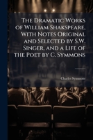 The Dramatic Works of William Shakspeare, With Notes Original and Selected by S.W. Singer, and a Life of the Poet by C. Symmons 1142208516 Book Cover