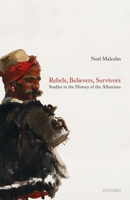 Rebels, Believers, Survivors: Studies in the History of the Albanians 0198857292 Book Cover
