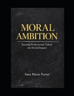 Moral Ambition: Turning Professional Talent into Social Impact B0GKVZXDY7 Book Cover