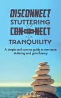 DISCONNECT STUTTERING CONNECT TRANQUILITY: A simple and concise guide to overcome stuttering and gain fluency 1915930553 Book Cover