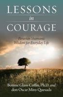 Lessons in Courage: Peruvian Shamanic Wisdom for Everyday Life 193790718X Book Cover