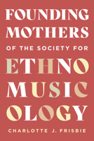 Founding Mothers of the Society for Ethnomusicology 0252049772 Book Cover