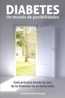 Diabetes: Un Mundo de Posibilidades: Guia Practica Donde La Cura de La Diabetes No Es Tema Tabu 1484111214 Book Cover