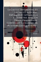 Le Calcul Differentiel Et Le Calcul Integral, Expliqués Et Appliqués A La Geometrie Avec Un Traité Preliminaire, Contenant La Maniere De Resoudre Les Equations ... 1179375041 Book Cover