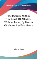 The Paradise Within The Reach Of All Men, Without Labor, By Powers Of Nature And Machinery 0548162956 Book Cover