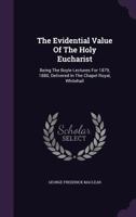 The Evidential Value of the Holy Eucharist: Being the Boyle Lectures for 1879, 1880, Delivered in the Chapel Royal, Whitehall 1165117363 Book Cover