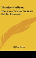 Woodrow Wilson: Who Strove to Make the World Safe for Democracy. 1432571591 Book Cover