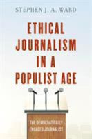 Ethical Journalism in a Populist Age: The Democratically Engaged Journalist 1538110717 Book Cover