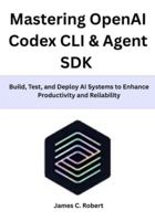 Mastering OpenAI Codex CLI & Agent SDK: Build, Test, and Deploy AI Systems to Enhance Productivity and Reliability B0G3WC45GM Book Cover