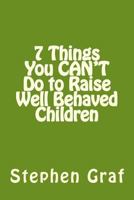 7 Things You Can't Do to Raise Well Behaved Children 1475208510 Book Cover