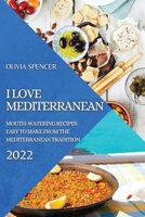 I Love Mediterranean 2022: Mouth-Watering Recipes Easy to Make from the Mediterranean Tradition 1804502308 Book Cover