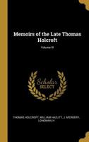 Memoirs of the Late Thomas Holcroft; Volume III 0526276258 Book Cover