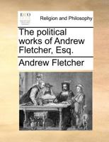 The political works of Andrew Fletcher, Esq; of Saltoun. 1358277729 Book Cover