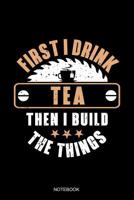 First I Drink Tea Then I Build The Things Notebook: Blank Lined Journal 6x9 - Woodworker Woodworking Carpenter Craftsman Gift 1072640155 Book Cover