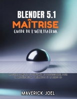 Blender 5.1 Maîtrise Guide de l'utilisateur: Le guide complet du débutant au professionnel pour la modélisation, l'animation et le rendu 3D (French Edition) B0GYJGPY1W Book Cover