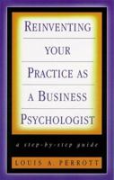 Reinventing Your Practice as a Business Psychologist: A Step-by-Step Guide (The Jossey-Bass Psychology Series) 0787943495 Book Cover