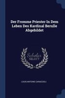 Der Fromme Priester In Dem Leben Des Kardinal Berulle Abgebildet... - Primary Source Edition 137713301X Book Cover