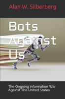 Bots Against US: The Ongoing Information War Against The United States 1092544720 Book Cover