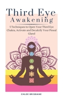 Third Eye Awakening: 5 Techniques to Open Your Third Eye Chakra, Activate and Decalcify Your Pineal Gland 1954797605 Book Cover