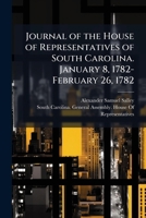 Journal of the House of Representatives of South Carolina. January 8, 1782-February 26, 1782 102386455X Book Cover