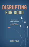 Disrupting for Good: Using Passion and Persistence to Create Lasting Change 1684260019 Book Cover
