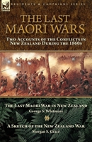 The Last Maori Wars: Two Accounts of the Conflicts in New Zealand During the 1860s-The Last Maori War in New Zealand with A Sketch of the New Zealand War 1782828737 Book Cover