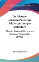 De Johanne Gersonio Puerorum Adulescentiumque Institutore: Thesim Facultati Litterarum Parisiensi Proponebat (1902) 1160392242 Book Cover