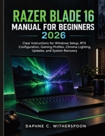 Razer Blade 16 Manual for Beginners 2026: Clear Instructions for Windows Setup, RTX Configuration, Gaming Profiles, Chroma Lighting, Updates, and System Recovery B0HJD8DNXW Book Cover