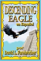 Descending Eagle en Espa�ol: Las Muertes de Moctezuma, Cuitl�huac y Cuauht�moc B08NWYY3PT Book Cover