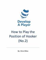How to play the position of Hooker (No.2): A practical guide for the player, coach and family in the sport of rugby union 0648253503 Book Cover
