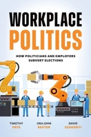 Workplace Politics: How Politicians and Employers Subvert Elections 019780201X Book Cover