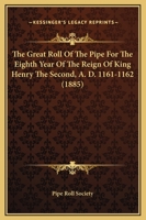 The Great Roll of the Pipe for the Eighth Year of the Reign of King Henry the Second, A. D. 1161-1162 1167041178 Book Cover