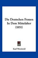 Die Deutschen Frauen In Dem Mittelalter (1851) 1168479673 Book Cover