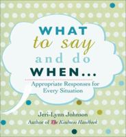 What to Say and Do When . . .: Appropriate Responses for Every Situation 1934393029 Book Cover