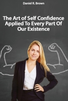 The Art of Self Confidence Applied To Every Part Of Our Existence 1801208751 Book Cover