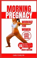 MORNING PREGNANCY WORKOUT FOR WOMEN: 40 Easy & Safe Morning Exercise for Healthy Pregnant Mom to do at home for your baby’s development during pregnancy with step-by-step full illustrated Exercise B0CRF2L67M Book Cover
