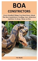 Boa Constrictors: Every Detailed Things You Must Know About The Boa Constrictors, Feeding, Care, Behaviors And How To Keep Them As Pets B084DHCYYT Book Cover