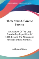 Three Years Of Arctic Service: An Account Of The Lady Franklin Bay Expedition Of 1881-84, And The Attainment Of The Farthest North V1 1017750688 Book Cover