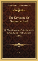 The Key-Stone of Grammar Laid; Or, the Governess's Assistant in Simplifying That Science 1165076047 Book Cover