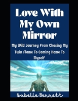 Love With My Own Mirror: My Wild Journey From Chasing My Twin Flame To Coming Home To Myself (The Twin Flame Journey) B0FL2CTJ3X Book Cover