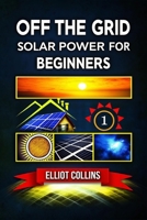 Off The Grid Solar Power for Beginners: A Step-by-Step Guide to Building Your Off-Grid Solar System, Saving Money, and Gaining Energy Independence at Home B0FHQ6PTL9 Book Cover