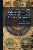 Briefwechsel zwischen Christian Garve und George Joachim Zollikofer: Nebst einigen Briefen an andere Freunde 1245604511 Book Cover