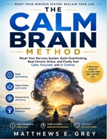 The Calm Brain Method: Reset Your Nervous System, Quiet Overthinking, Beat Chronic Stress, and Finally Feel Calm, Focused, and in Control B0HB15VXPX Book Cover